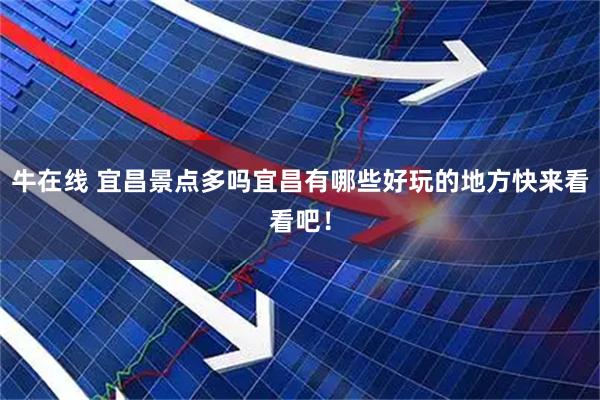 牛在线 宜昌景点多吗宜昌有哪些好玩的地方快来看看吧！