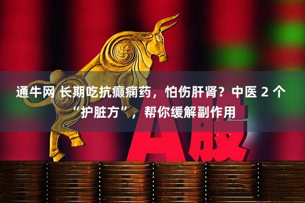通牛网 长期吃抗癫痫药，怕伤肝肾？中医 2 个 “护脏方”，帮你缓解副作用