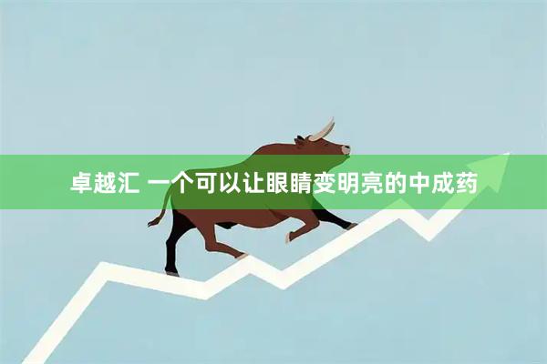 卓越汇 一个可以让眼睛变明亮的中成药