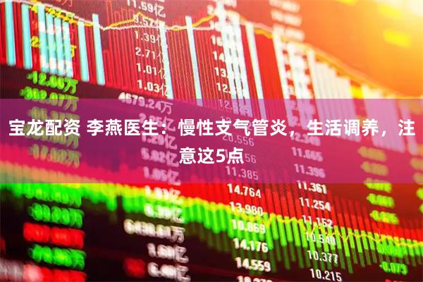 宝龙配资 李燕医生：慢性支气管炎，生活调养，注意这5点