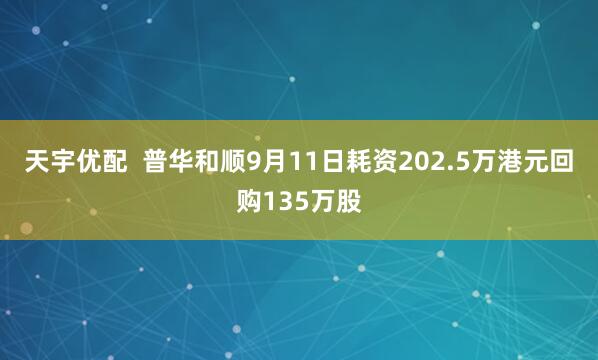 天宇优配  普华和顺9月11日耗资202.5万港元回购135万股