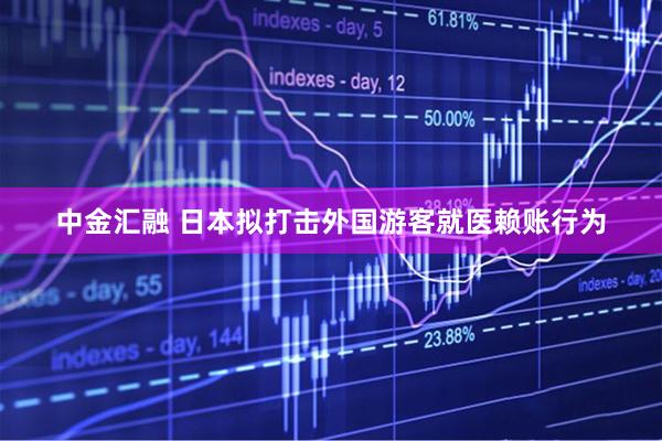 中金汇融 日本拟打击外国游客就医赖账行为
