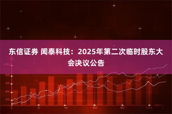 东信证券 闻泰科技：2025年第二次临时股东大会决议公告