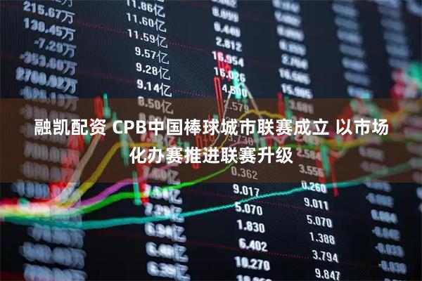 融凯配资 CPB中国棒球城市联赛成立&#32;以市场化办赛推进联赛升级