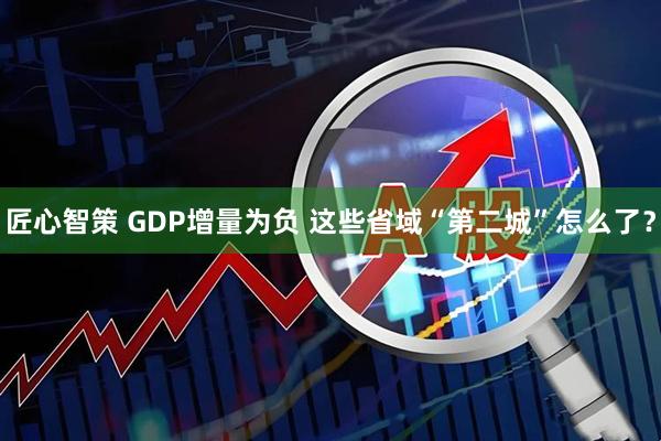 匠心智策 GDP增量为负 这些省域“第二城”怎么了？