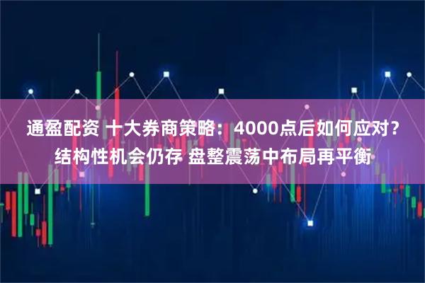 通盈配资 十大券商策略：4000点后如何应对？结构性机会仍存 盘整震荡中布局再平衡