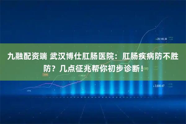 九融配资端 武汉博仕肛肠医院：肛肠疾病防不胜防？几点征兆帮你初步诊断！