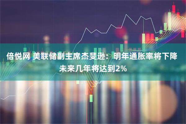 倍悦网 美联储副主席杰斐逊：明年通胀率将下降 未来几年将达到2%