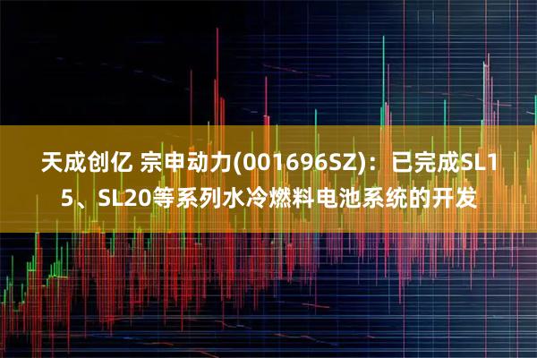 天成创亿 宗申动力(001696SZ)：已完成SL15、SL20等系列水冷燃料电池系统的开发